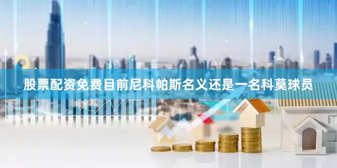 股票配资免费目前尼科帕斯名义还是一名科莫球员