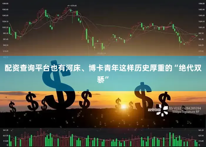 配资查询平台也有河床、博卡青年这样历史厚重的“绝代双骄”