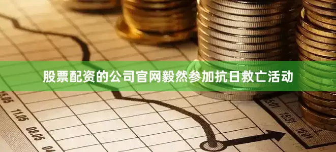 股票配资的公司官网毅然参加抗日救亡活动