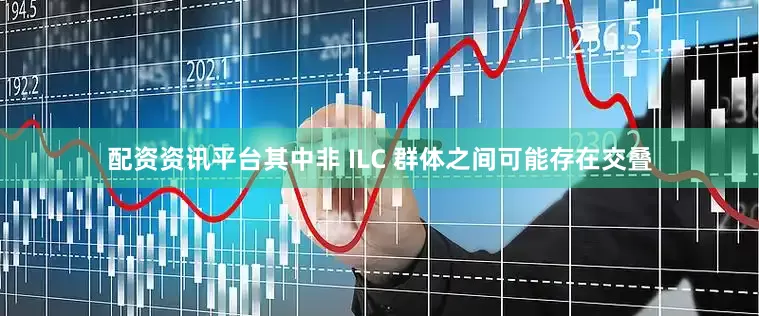 配资资讯平台其中非 ILC 群体之间可能存在交叠