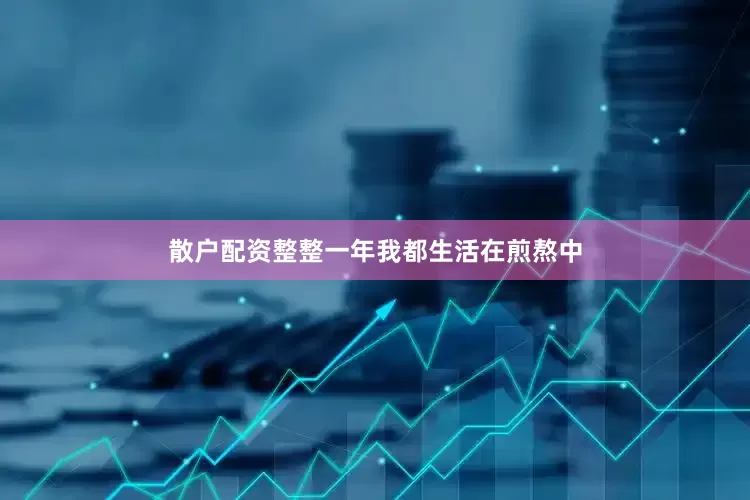 散户配资整整一年我都生活在煎熬中