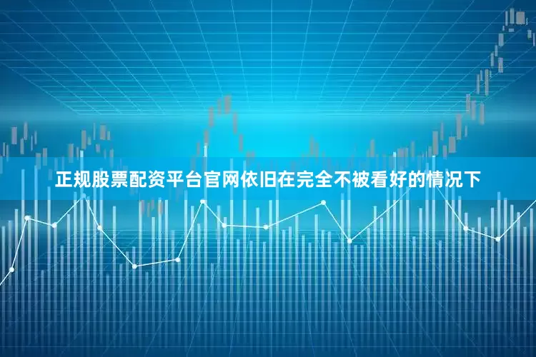 正规股票配资平台官网依旧在完全不被看好的情况下