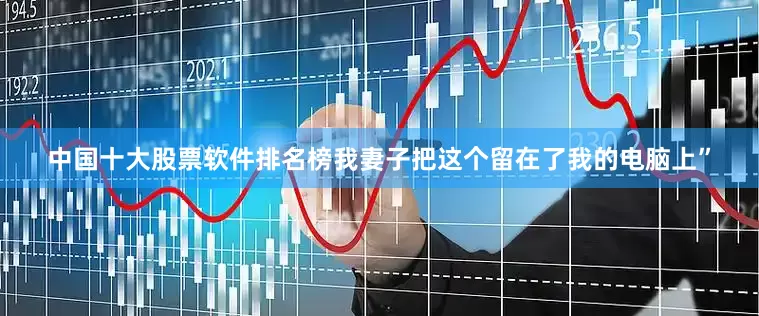 中国十大股票软件排名榜我妻子把这个留在了我的电脑上”
