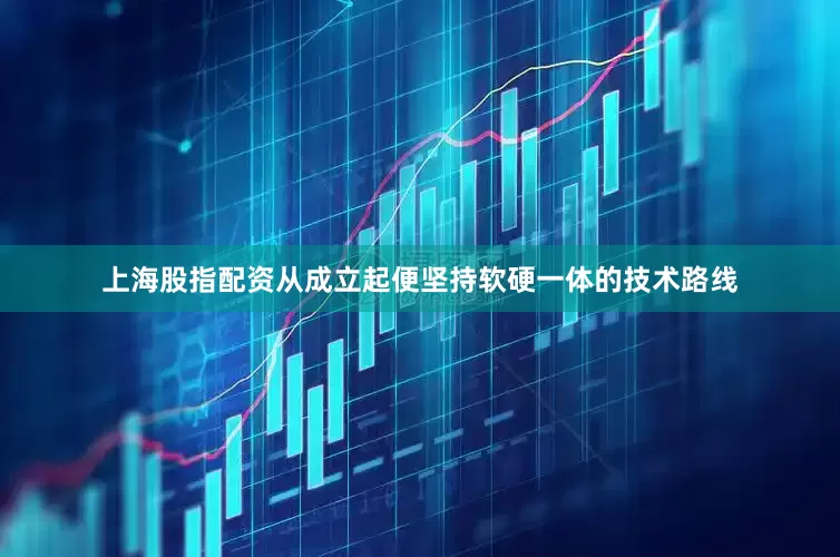上海股指配资从成立起便坚持软硬一体的技术路线