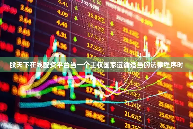 股天下在线配资平台当一个主权国家遵循适当的法律程序时