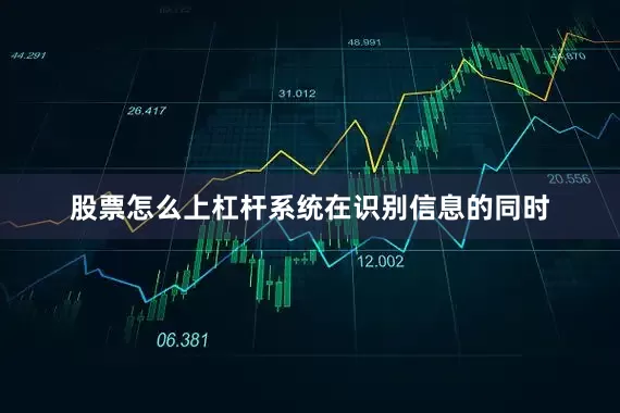 股票怎么上杠杆系统在识别信息的同时