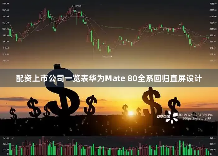 配资上市公司一览表华为Mate 80全系回归直屏设计