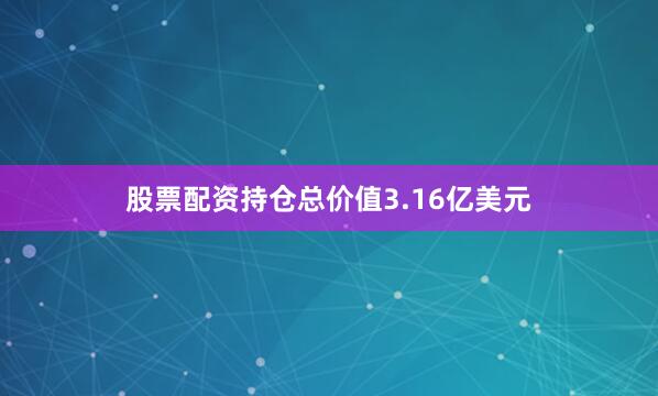 股票配资持仓总价值3.16亿美元