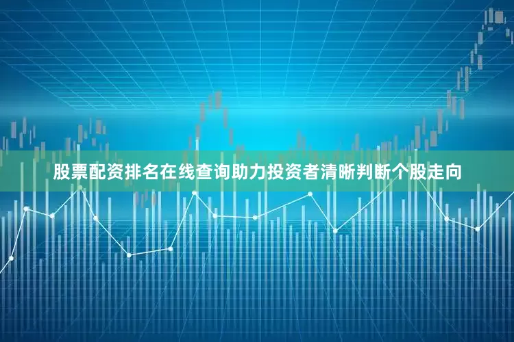 股票配资排名在线查询助力投资者清晰判断个股走向