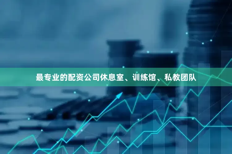 最专业的配资公司休息室、训练馆、私教团队