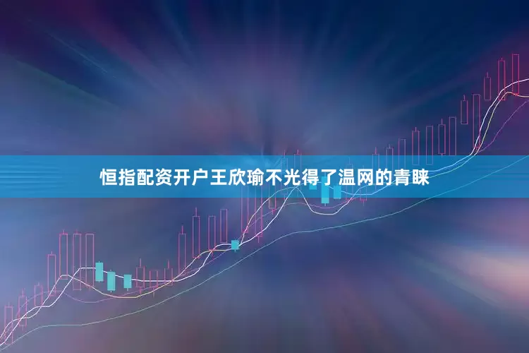恒指配资开户王欣瑜不光得了温网的青睐