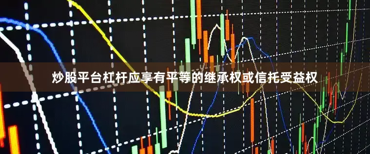 炒股平台杠杆应享有平等的继承权或信托受益权