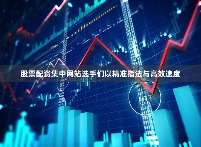 股票配资集中网站选手们以精准指法与高效速度