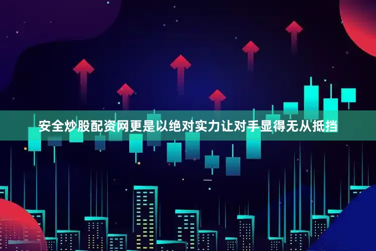 安全炒股配资网更是以绝对实力让对手显得无从抵挡