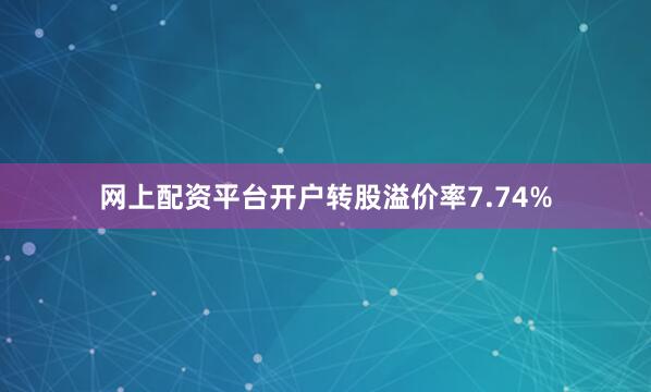 网上配资平台开户转股溢价率7.74%