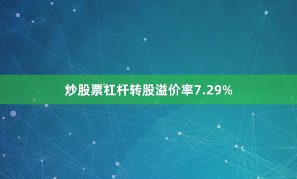 炒股票杠杆转股溢价率7.29%