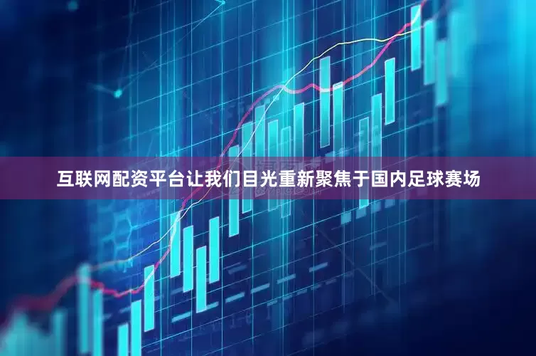 互联网配资平台让我们目光重新聚焦于国内足球赛场