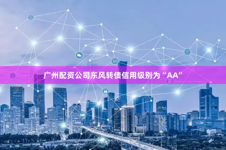 广州配资公司东风转债信用级别为“AA”