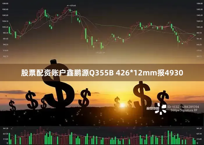 股票配资账户鑫鹏源Q355B 426*12mm报4930