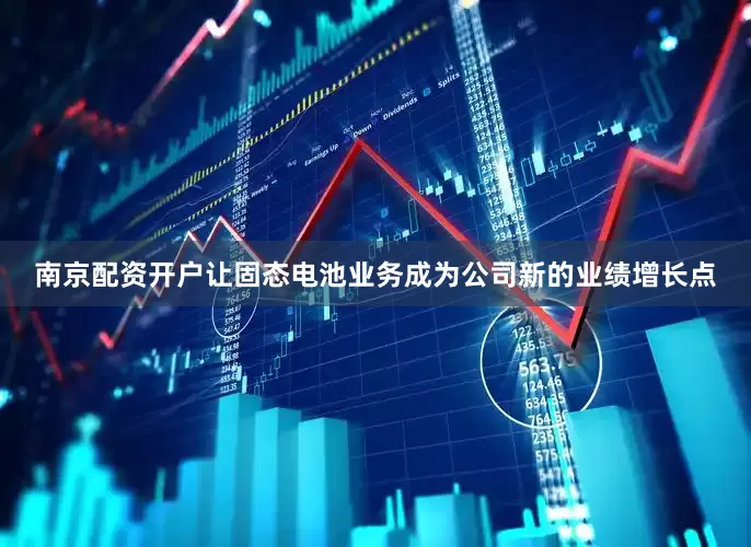 南京配资开户让固态电池业务成为公司新的业绩增长点