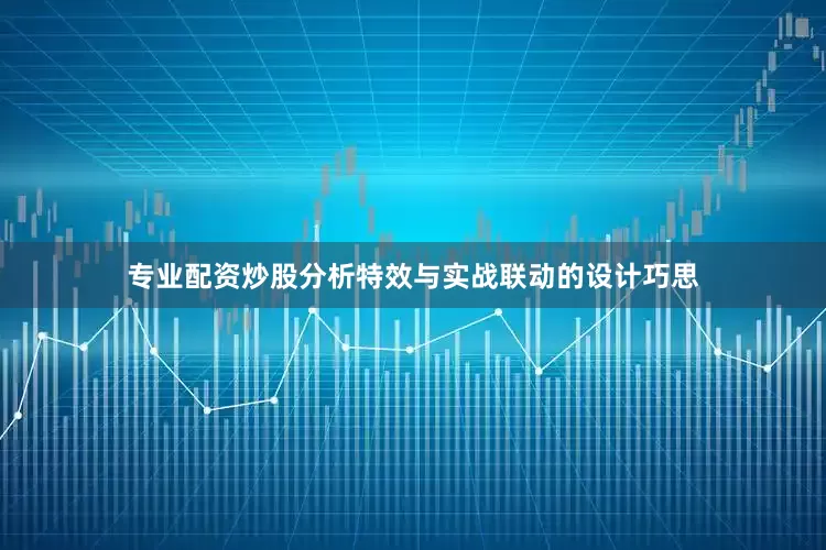 专业配资炒股分析特效与实战联动的设计巧思