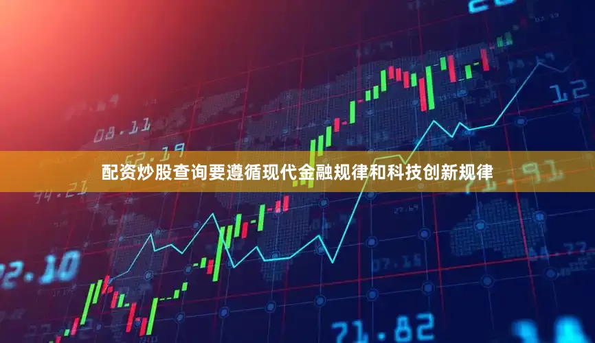 配资炒股查询要遵循现代金融规律和科技创新规律