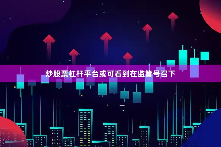 炒股票杠杆平台或可看到在监管号召下