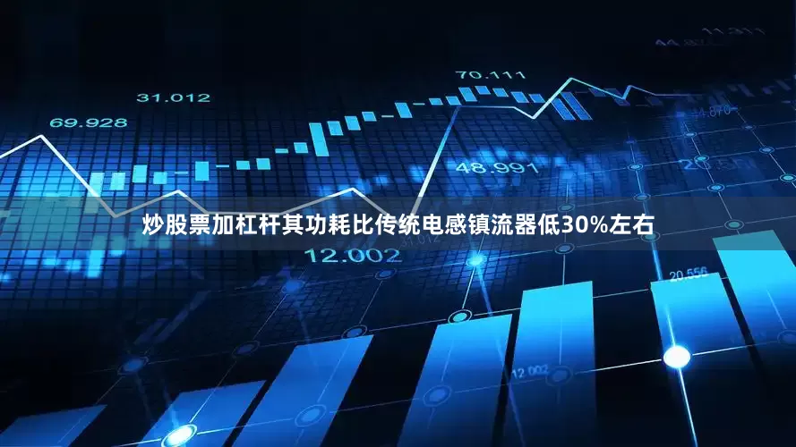 炒股票加杠杆其功耗比传统电感镇流器低30%左右