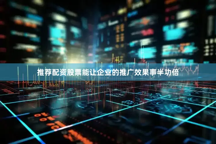 推荐配资股票能让企业的推广效果事半功倍
