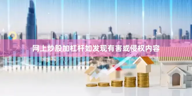 网上炒股加杠杆如发现有害或侵权内容