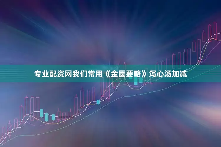 专业配资网我们常用《金匮要略》泻心汤加减