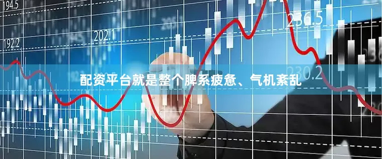 配资平台就是整个脾系疲惫、气机紊乱