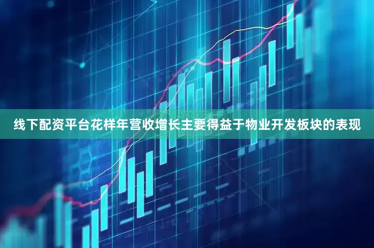 线下配资平台花样年营收增长主要得益于物业开发板块的表现