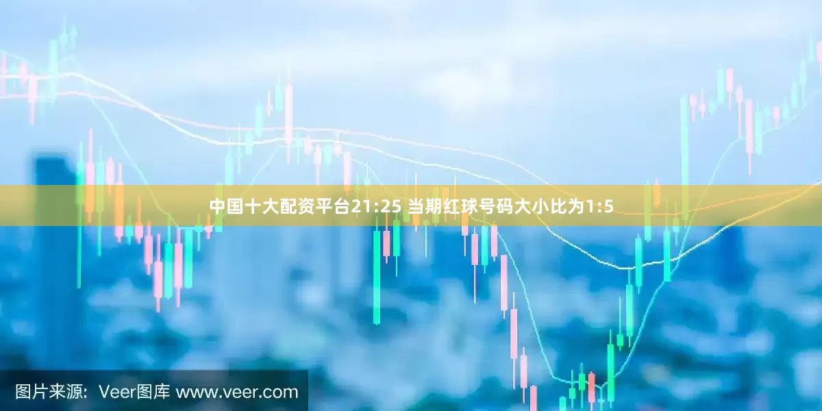 中国十大配资平台　　21:25 当期红球号码大小比为1:5