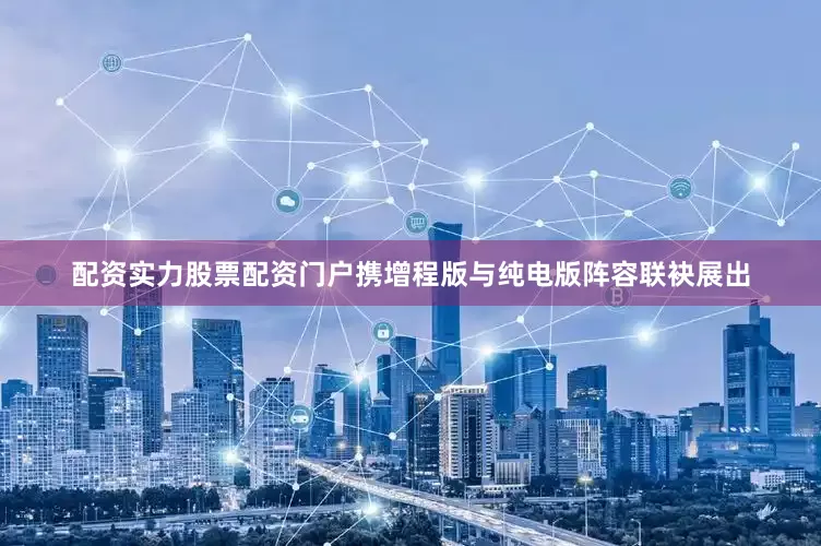 配资实力股票配资门户携增程版与纯电版阵容联袂展出