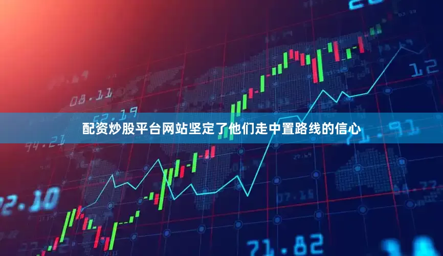 配资炒股平台网站坚定了他们走中置路线的信心