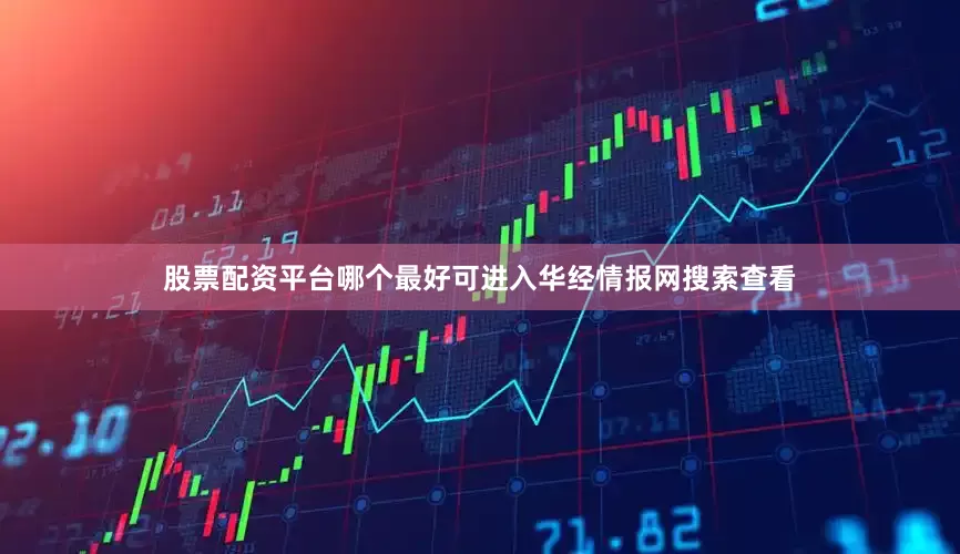股票配资平台哪个最好可进入华经情报网搜索查看