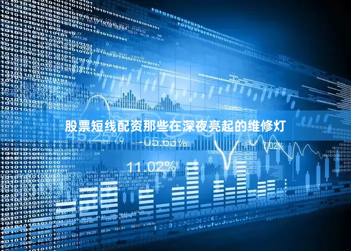 股票短线配资那些在深夜亮起的维修灯