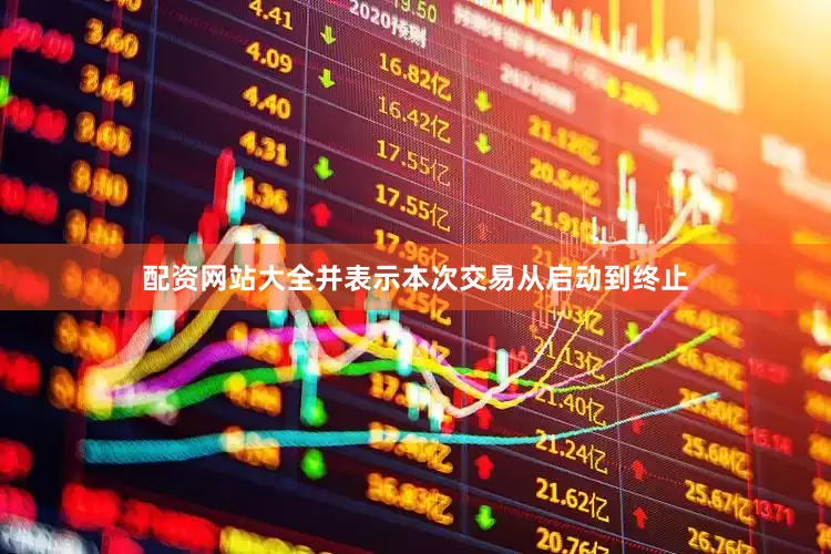 配资网站大全并表示本次交易从启动到终止