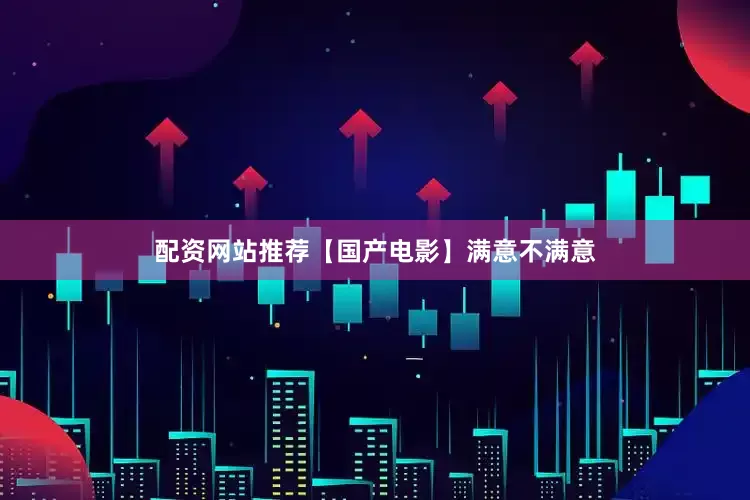 配资网站推荐【国产电影】满意不满意
