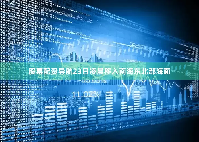 股票配资导航23日凌晨移入南海东北部海面
