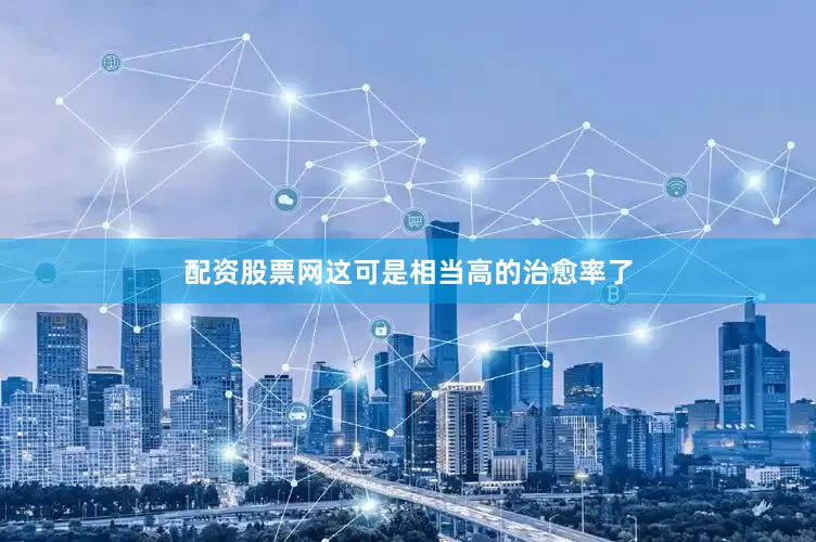 配资股票网这可是相当高的治愈率了