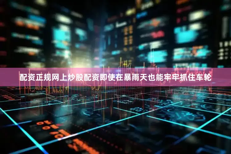 配资正规网上炒股配资即使在暴雨天也能牢牢抓住车轮