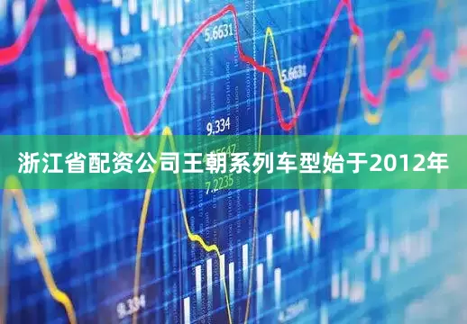 浙江省配资公司王朝系列车型始于2012年