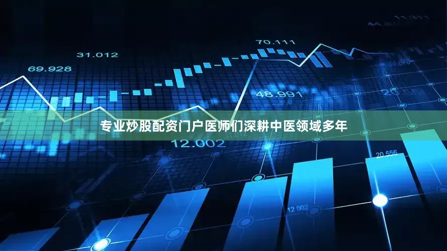 专业炒股配资门户医师们深耕中医领域多年