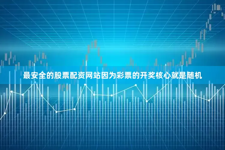 最安全的股票配资网站因为彩票的开奖核心就是随机