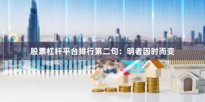 股票杠杆平台排行第二句：明者因时而变