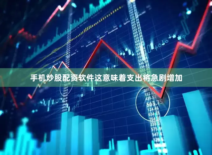手机炒股配资软件这意味着支出将急剧增加