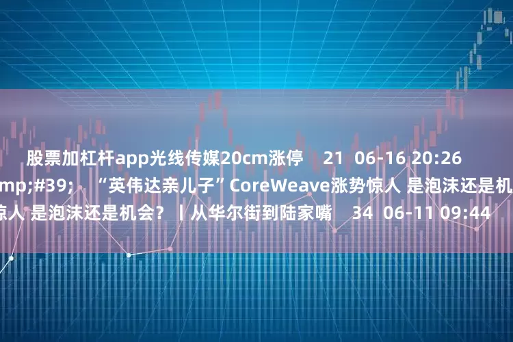 股票加杠杆app光线传媒20cm涨停 21 06-16 20:26 05'54'' “英伟达亲儿子”CoreWeave涨势惊人 是泡沫还是机会?丨从华尔街到陆家嘴 34 06-11 09:44 一财最热 点击关闭